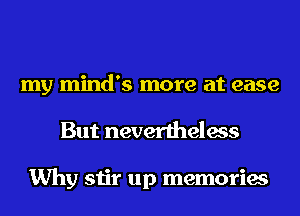 my mind's more at ease
But nevertheless

Why stir up memories