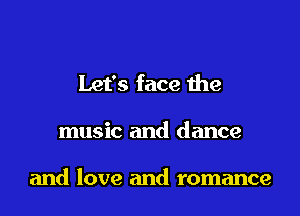 Let's face the

music and dance

and love and romance