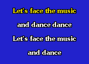 Let's face the music
and dance dance
Let's face the music

and dance