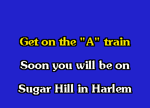 Get on the A train

Soon you will be on

Sugar Hill in Harlem