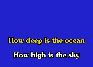 How deep is the ocean

How high is the sky