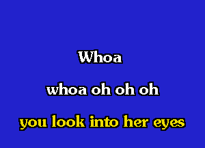 Whoa
whoa oh oh oh

you look into her eyes