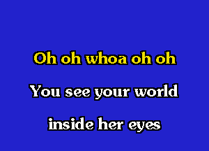Oh oh whoa oh oh

You see your world

inside her eyes