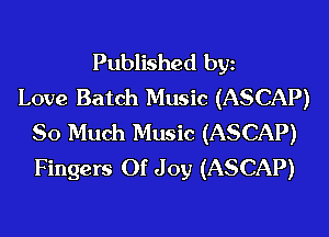 Published bgn
Love Batch Music (ASCAP)
So Much Music (ASCAP)
Fingers Of Joy (ASCAP)
