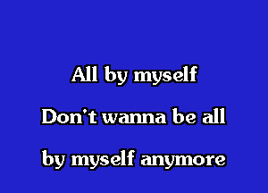 All by myself

Don't wanna be all

by myself anymore