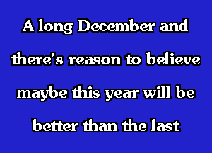 A long December and
there's reason to believe
maybe this year will be

better than the last