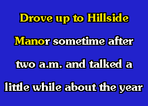 Drove up to Hillside
Manor sometime after
two a.m. and talked a

little while about the year