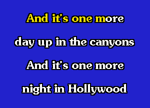 And it's one more
day up in the canyons
And it's one more

night in Hollywood