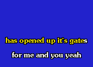 has opened up it's gates

for me and you yeah