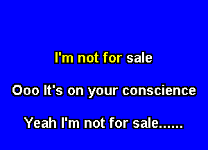 I'm not for sale

000 It's on your conscience

Yeah I'm not for sale ......