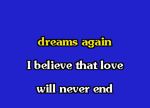 And I believe in

dreams again

I believe that love

will never end