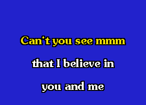 Can't you see m

that I believe in

you and me
