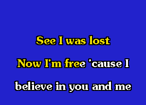 See 1 was lost

Now I'm free 'cause I

believe in you and me