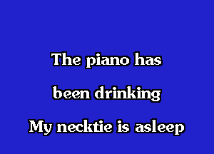 The piano has

been drinking

My necktie is asleep