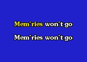 Mem'ries won't go

Mem'riec won't go