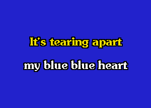 It's tearing apart

my blue blue heart