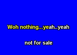 Woh nothing...yeah..yeah

not for sale