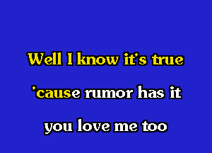 Well I know it's true

'cause rumor has it

you love me too