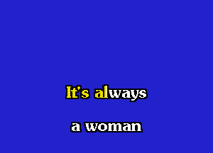 It's always

a woman