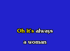 Oh it's always

a woman