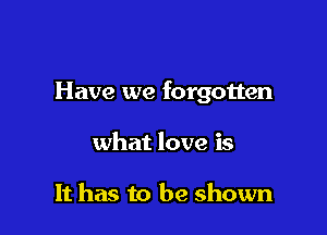 Have we forgotten

what love is

It has to be shown