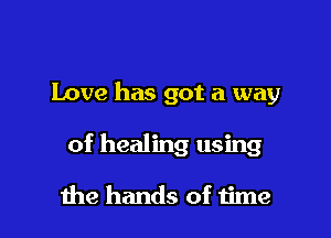 Love has got a way

of healing using

the hands of time