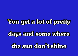 You get a lot of pretty
days and some where

the sun don't shine