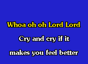 Whoa oh oh Lord Lord

Cry and cry if it

makes you feel better