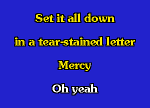 Set it all down
in a tear-stained letter

Mercy

Oh yeah