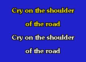 Cry on the shoulder
of the road

Cry on the shoulder

of the road