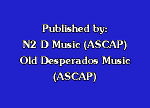 Published byz
N2 D Music (ASCAP)

Old Desperados Music
(ASCAP)
