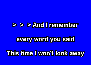 ?'Andlremember

every word you said

This time I won't look away