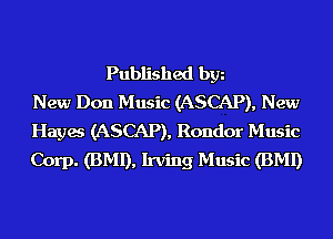 Published bgn
New Don Music (ASCAP), New
Hayes (ASCAP), Rondor Music
Corp. (BMI), Irving Music (BMI)