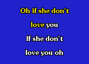 Oh if she don't
love you

If she don't

love you oh