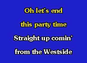 Oh let's end
this party iime

Straight up comin'

from the Wastside l