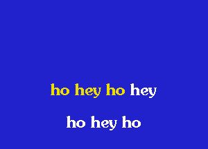ho hey ho hey

ho hey ho