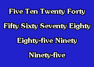 Five Ten Twenty Forty
Fifty Sixty Seventy Eighty
Eighty-five Ninety
Ninety-five