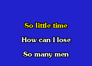 80 little 1ime

How can I lose

80 many men
