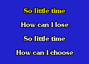 50 little ijme

How can I lose

50 little time

How can I choose