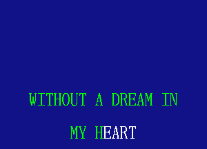 WITHOUT A DREAM IN
MY HEART