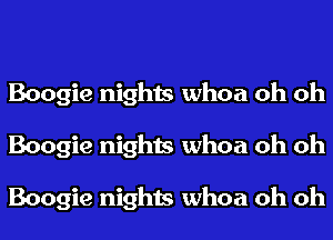 Boogie nights whoa oh oh
Boogie nights whoa oh oh

Boogie nights whoa oh oh