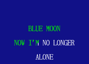 BLUE MOON

NOW I M NO LONGER
ALONE