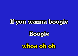 If you wanna boogie

Boogie

whoa oh oh