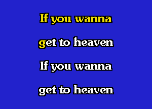 If you wanna
get to heaven

If you wanna

get to heaven