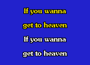 If you wanna
get to heaven

If you wanna

get to heaven