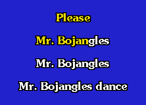 Please

Mr. Bojangles

Mr. Bojangles

Mr. Bojangles dance