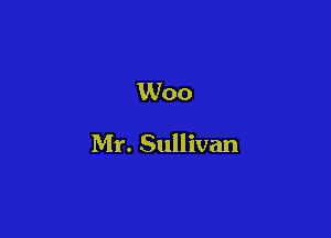 Woo

Mr. Sullivan