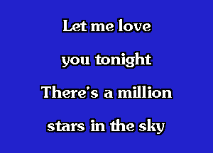 Let me love
you tonight

There's a million

stars in the sky