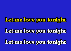 Let me love you tonight
Let me love you tonight

Let me love you tonight