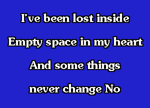 I've been lost inside
Empty space in my heart
And some things

never change No